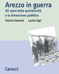 ‘Arezzo in guerra’: di Patrizia Gabrielli e Lucilla Gigli