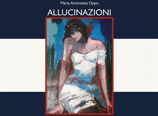 Allucinazioni: la raccolta di poesie di Maria Antonietta Oppo